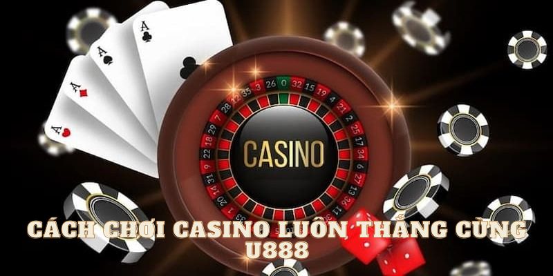 Cách Chơi Casino Luôn Thắng nhà cái U888